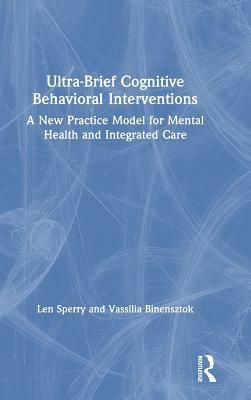 Ultra-Brief Cognitive Behavioral Interventions: A New Practice Model for Mental Health and Integrated Care by Vassilia Binensztok, Len Sperry