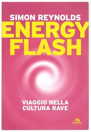 Energy Flash: Viaggio nella Cultura Rave by Simon Reynolds