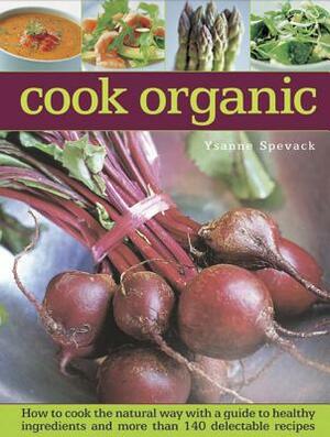 Cook Organic: How to Cook the Natural Way with a Guide to Healthy Ingredients and More Than 140 Delectable Recipes by Ysanne Spevak