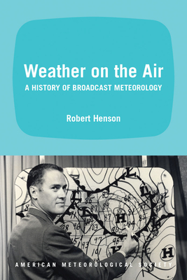 Weather on the Air: A History of Broadcast Meteorology by Robert Henson