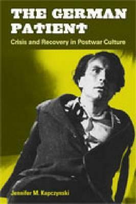 The German Patient: Crisis and Recovery in Postwar Culture by Jennifer M. Kapczynski