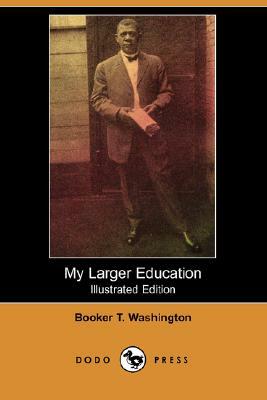 My Larger Education (Illustrated Edition) (Dodo Press) by Booker T. Washington