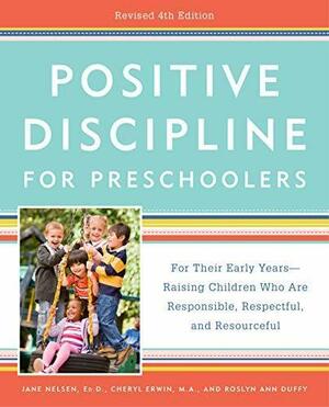 Positive Discipline for Preschoolers: For Their Early Years -- Raising Children Who Are Responsible, Respectful, and Resourceful by Jane Nelsen, Jane Nelsen, Cheryl Erwin, Roslyn Ann Duffy