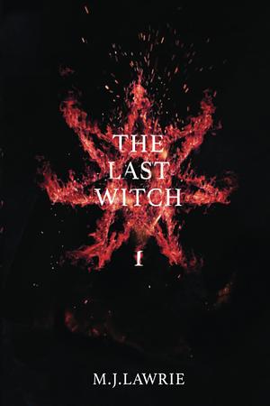 The Last Witch: Volume One by M.J. Lawrie