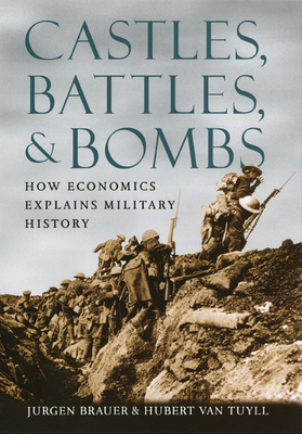 Castles, Battles, and Bombs: How Economics Explains Military History by Jurgen Brauer, Hubert Van Tuyll