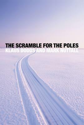 The Scramble for the Poles: The Geopolitics of the Arctic and Antarctic by Mark Nuttall, Klaus Dodds