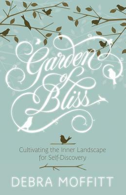 Garden of Bliss: Cultivating the Inner Landscape for Self-Discovery by Debra Moffitt