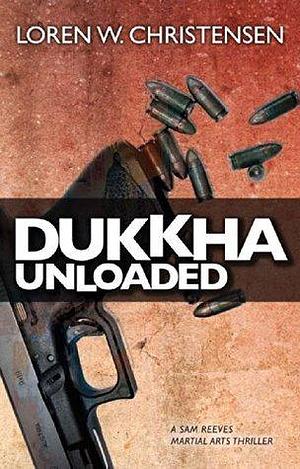 Dukkha Unloaded: A Sam Reeves Martial Arts Thriller by Loren W. Christensen, Loren W. Christensen