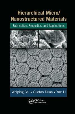 Hierarchical Micro/Nanostructured Materials: Fabrication, Properties, and Applications by Guotao Duan, Weiping Cai, Yue Li