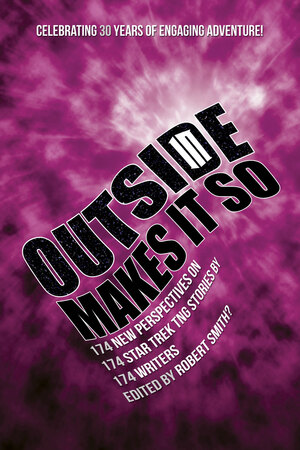 Outside In Makes It So: 174 New Perspectives on 174 Star Trek TNG Stories by 174 Writers by Paul Simpson, Alan J. Porter, Jim Beard, Keith R.A. DeCandido, Jill Sherwin, Stacy Smith?, Rosanne Welch, Robert Greenberger, William Leisner, Dave Galanter, Matthew Kresal, Rich Handley, David A. McIntee, Daniel Kukwa