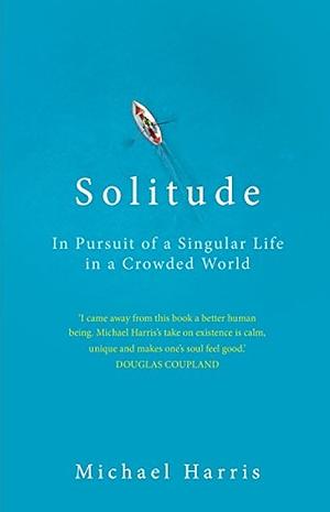 Solitude: In Pursuit of a Singular Life in a Crowded World by Michael Harris