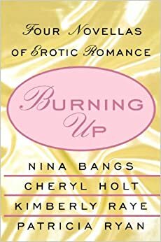 Burning Up: Four Novellas of Erotic Romance by Nina Bangs, Patricia Ryan, Kimberly Raye, Cheryl Holt