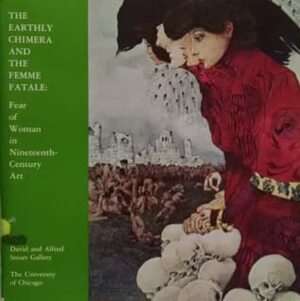 The Earthly Chimera and the Femme Fatale: Fear of Woman in Nineteenth-Century Art by Reinhold Heller, Edward A. Maser