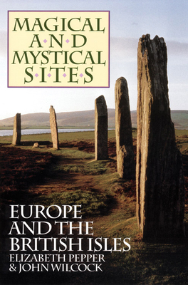 Magical and Mystical Sites: Europe and the British Isles by Elizabeth Pepper, John Wilcock