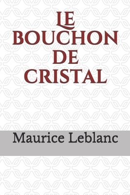 Le bouchon de cristal: un roman policier de Maurice Leblanc mettant en scène les aventures d'Arsène Lupin, gentleman-cambrioleur. Ce roman pa by Maurice Leblanc