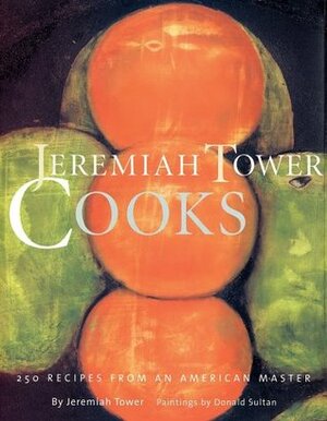 Jeremiah Tower Cooks: 250 Recipes from an American Master by Jeremiah Tower