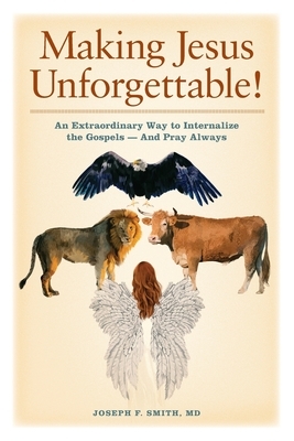 Making Jesus Unforgettable!: An Extraordinary Way to Internalize the Gospels-And Pray Always by Joseph F. Smith