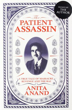 The Patient Assassin SIGNED EDITION: A True Tale of Massacre, Revenge and the Raj by Anita Anand