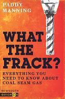 What the Frack? Everything you need to know about coal seam gas by Paddy Manning