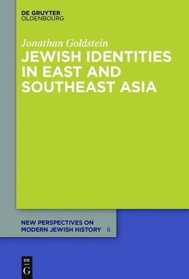 Jewish Identities in East and Southeast Asia: Singapore, Manila, Taipei, Harbin, Shanghai, Rangoon, and Surabaya by Jonathan Goldstein