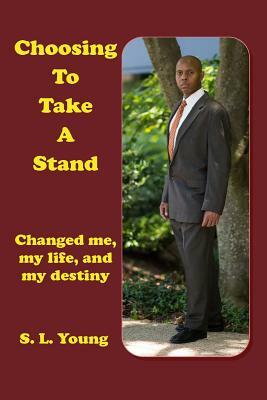Choosing to Take a Stand: Changed me, my life, and my destiny by S.L. Young