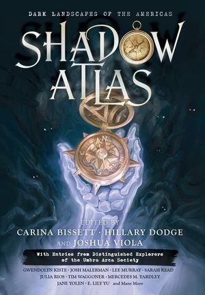 Shadow Atlas: Dark Landscapes of the Americas by Kay Chronister, Brittany Warman, Warren Hammond, Alvaro Zinos-Amaro, Jeanne C. Stein, Cameron E. Quinn, Gerardo Horacio Porcayo, Tim Waggoner, Tiffany Morris, Betty Rocksteady, Julia Rios, Annie Neugebauer, E. Lily Yu, Angie Hodapp, Sarah Read, Carina Bissett, Sara Cleto, David Davies, Jimena Jurado, Stephanie M. Wytovich, Anastasia Garcia, Hillary Dodge, Owl Goingback, Kathryn Reilly, Josh Malerman, Christa Wojciechowski, Christina Sng, Juliana Spink Mills, Mario Acevedo, Marge Simon, Jane Yolen, Colleen Anderson, Lee Murray, Maxwell I. Gold, Joshua Viola, Sean Eads, Mercedes M. Yardley, Angela Yuriko Smith