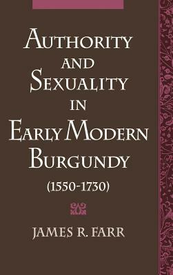 Authority and Sexuality in Early Modern Burgundy (1550-1730) by James R. Farr