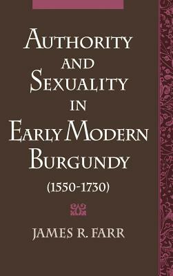 Authority and Sexuality in Early Modern Burgundy (1550-1730) by James R. Farr