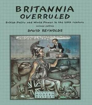 Britannia Overruled: British Policy and World Power in the Twentieth Century by David Reynolds