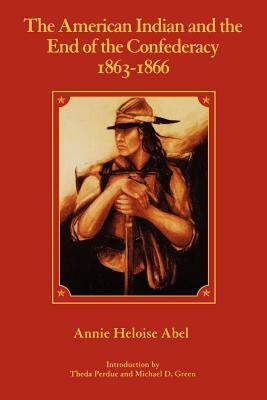 The American Indian and the End of the Confederacy, 1863-1866 by Annie Heloise Abel