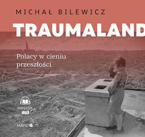 Traumaland. Polacy w cieniu przeszłości by Michał Bilewicz