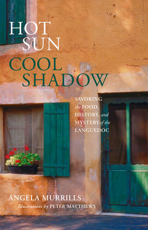 Hot Sun, Cool Shadow: Savoring the Food, History, and Mystery of the Languedoc by Angela Murrills, Peter Matthews