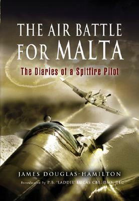 The Air Battle for Malta: The Diaries of a Spitfire Pilot by James Douglas-Hamilton