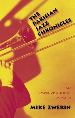 The Parisian Jazz Chronicles: An Improvisational Memoir by Mike Zwerin