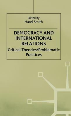 Democracy and International Relations: Critical Theories / Problematic Practices by Na Na