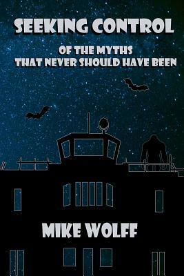 Seeking Control of The Myths That Never Should Have Been by Mike Wolff, Jonathan Manbeck