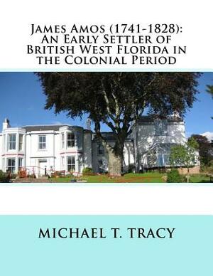 James Amos (1741-1828): An Early Settler of British West Florida in the Colonial Period by Michael T. Tracy