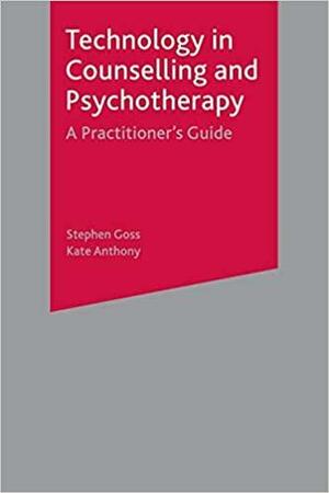 Technology in Counselling and Psychotherapy: A Practitioner's Guide by Kate Anthony, Stephen Goss