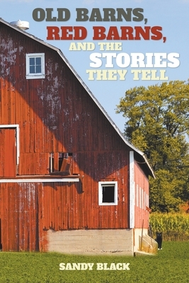 Old Barns, Red Barns, and the Stories They Tell by Sandy Black