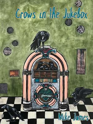 Crows in the Jukebox: Poems by Mike James