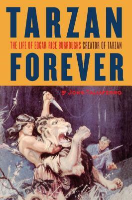 Tarzan Forever: The Life of Edgar Rice Burroughs the Creator of Tarzan by John Taliaferro
