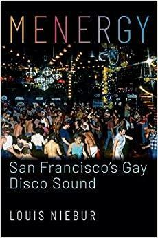 Menergy: San Francisco's Gay Disco Sound by Louis Niebur