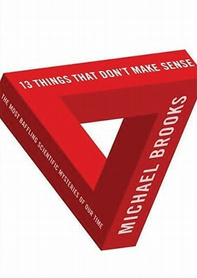 13 Things That Don't Make Sense: The Most Baffling Scientific Mysteries of Our Time by Michael Brooks