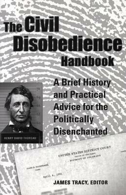 The Civil Disobedience Handbook: A Brief History and Practical Advice for the Politically Disenchanted by James Tracy