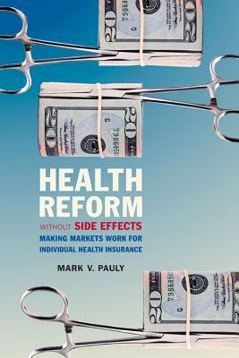 Health Reform Without Side Effects: Making Markets Work for Individual Health Insurance by Mark V. Pauly