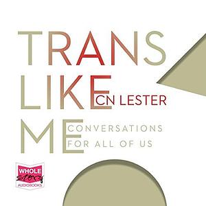 Trans Like Me: Conversations For All Of Us by C.N. Lester, C.N. Lester