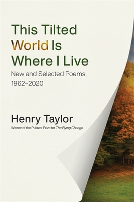 This Tilted World Is Where I Live: New and Selected Poems, 1962–2020 by Henry S. Taylor