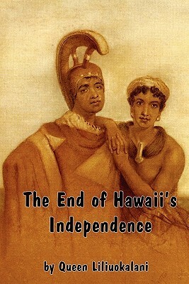 The End of Hawaii's Independence: An Autobiographical History by Hawaii's Last Monarch by Lili'uokalani