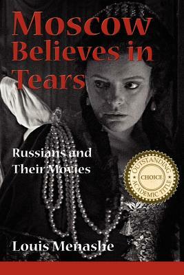 Moscow Believes in Tears: Russians and Their Movies by Louis Menashe