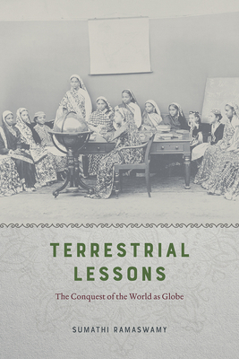 Terrestrial Lessons: The Conquest of the World as Globe by Sumathi Ramaswamy